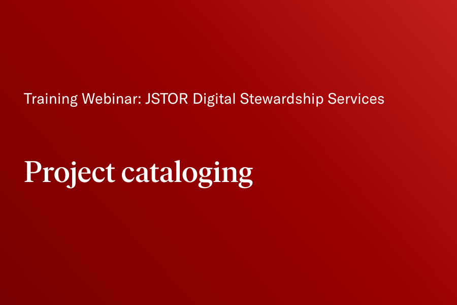 JSTOR Digital Stewardship Services training: Project cataloging